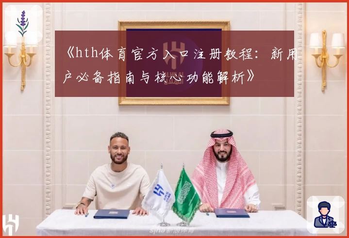 《hth体育官方入口注册教程：新用户必备指南与核心功能解析》