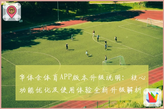华体会体育APP版本升级说明：核心功能优化及使用体验全新升级解析