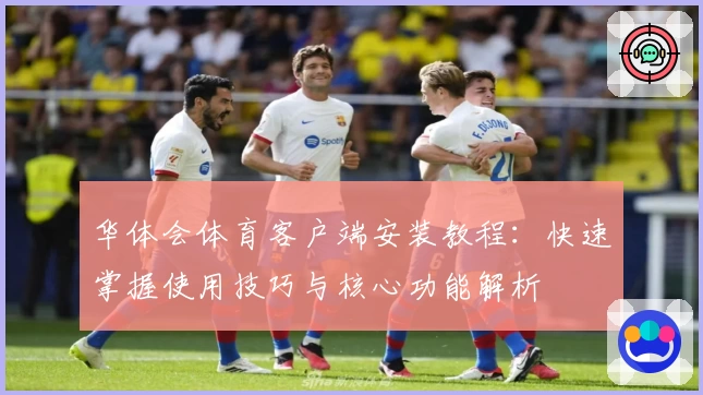 华体会体育客户端安装教程：快速掌握使用技巧与核心功能解析