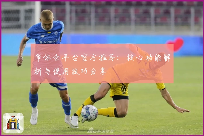 华体会平台官方推荐：核心功能解析与使用技巧分享