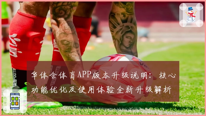 华体会体育APP版本升级说明：核心功能优化及使用体验全新升级解析