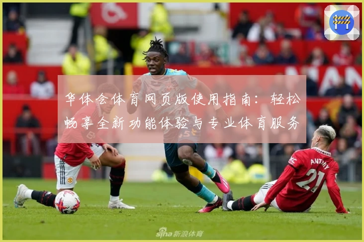 华体会体育网页版使用指南：轻松畅享全新功能体验与专业体育服务