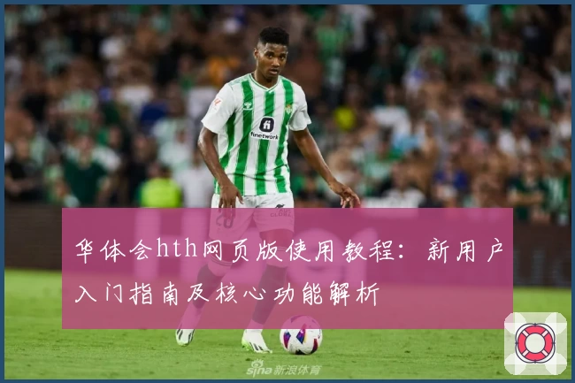 华体会hth网页版使用教程：新用户入门指南及核心功能解析