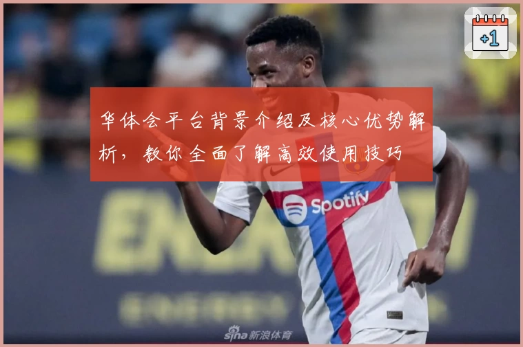 华体会平台背景介绍及核心优势解析，教你全面了解高效使用技巧