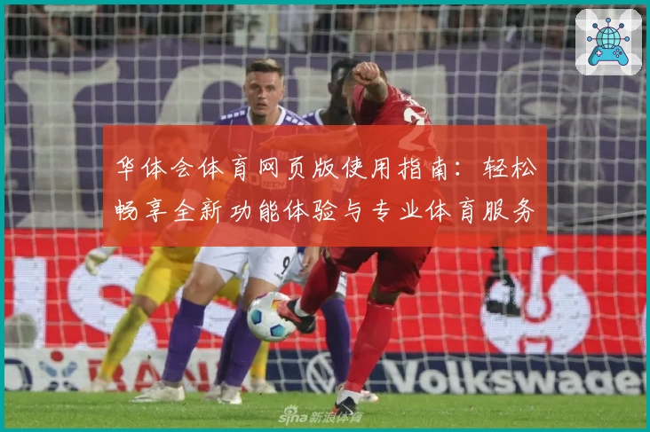 华体会体育网页版使用指南：轻松畅享全新功能体验与专业体育服务