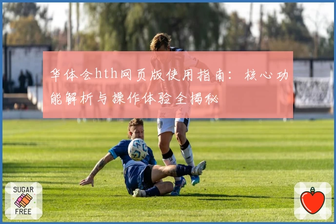华体会hth网页版使用指南：核心功能解析与操作体验全揭秘