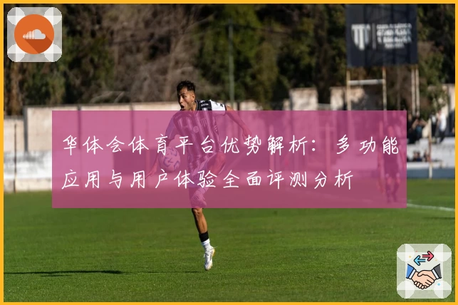 华体会体育平台优势解析：多功能应用与用户体验全面评测分析