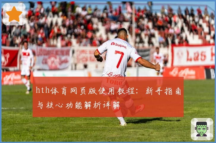 hth体育网页版使用教程：新手指南与核心功能解析详解