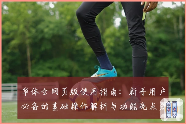 华体会网页版使用指南：新手用户必备的基础操作解析与功能亮点分享
