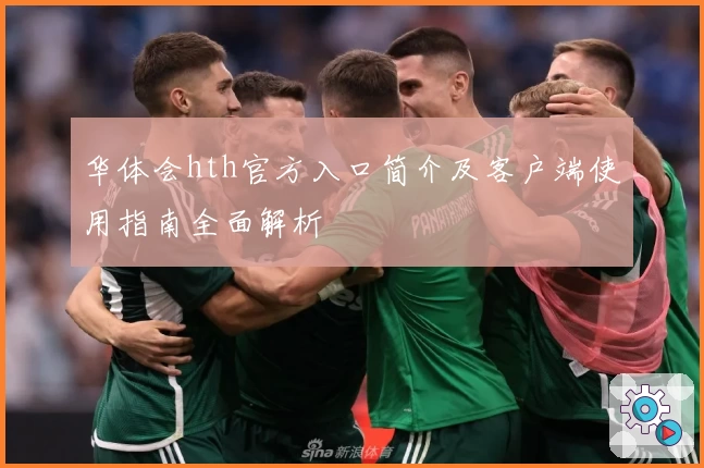 华体会hth官方入口简介及客户端使用指南全面解析