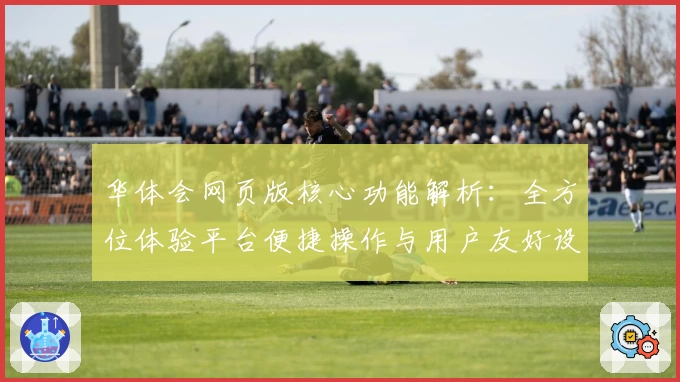 华体会网页版核心功能解析：全方位体验平台便捷操作与用户友好设计