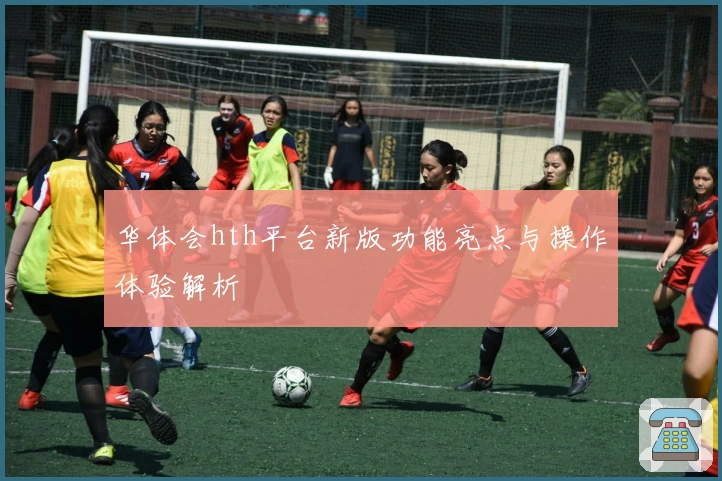 华体会hth平台新版功能亮点与操作体验解析